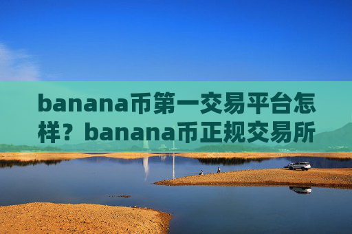 banana币第一交易平台怎样？banana币正规交易所