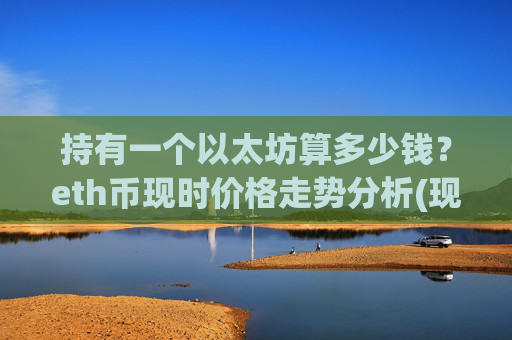 持有一个以太坊算多少钱？eth币现时价格走势分析(现价27439.3元)