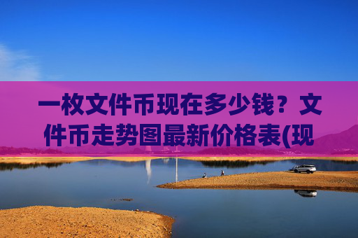 一枚文件币现在多少钱？文件币走势图最新价格表(现价56.864元)