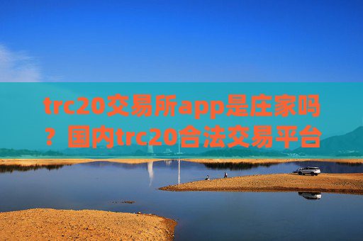 trc20交易所app是庄家吗？国内trc20合法交易平台app