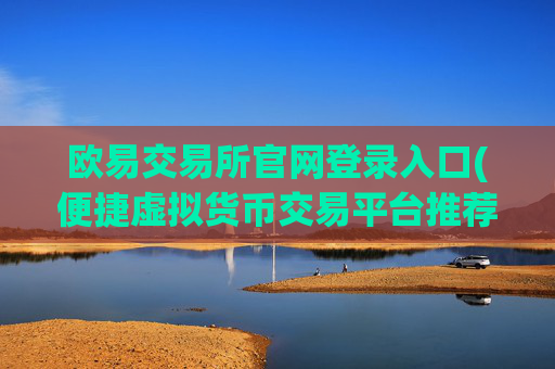 欧易交易所官网登录入口(便捷虚拟货币交易平台推荐)