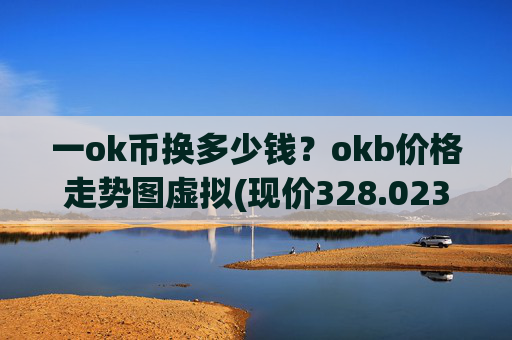 一ok币换多少钱？okb价格走势图虚拟(现价328.023元)