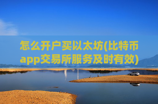怎么开户买以太坊(比特币app交易所服务及时有效)