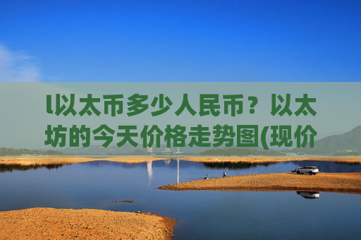l以太币多少人民币？以太坊的今天价格走势图(现价27370.91元)