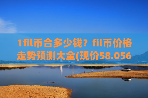 1fil币合多少钱？fil币价格走势预测大全(现价58.0569元)