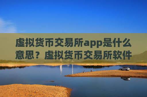 虚拟货币交易所app是什么意思？虚拟货币交易所软件苹果