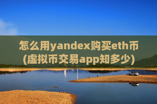 怎么用yandex购买eth币(虚拟币交易app知多少)