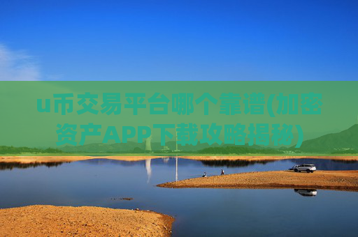 u币交易平台哪个靠谱(加密资产APP下载攻略揭秘)