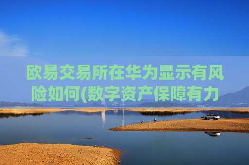 欧易交易所在华为显示有风险如何(数字资产保障有力)