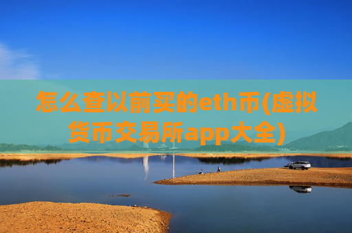 怎么查以前买的eth币(虚拟货币交易所app大全)