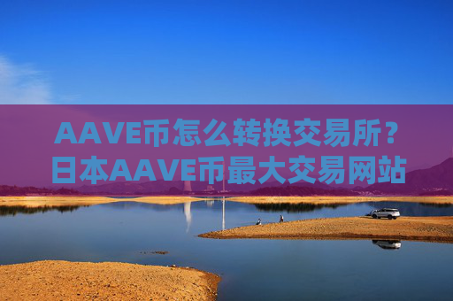 AAVE币怎么转换交易所？日本AAVE币最大交易网站