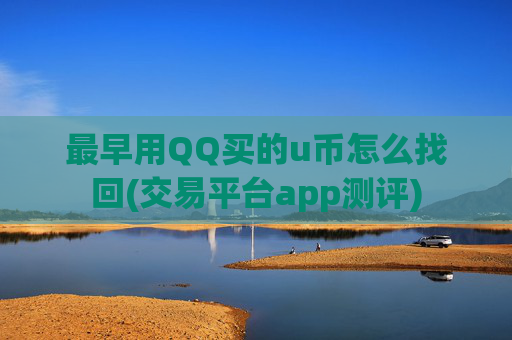最早用QQ买的u币怎么找回(交易平台app测评)