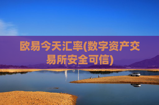欧易今天汇率(数字资产交易所安全可信)