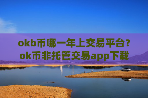 okb币哪一年上交易平台？ok币非托管交易app下载