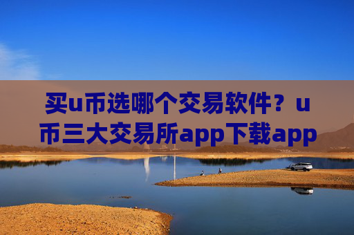 买u币选哪个交易软件？u币三大交易所app下载app