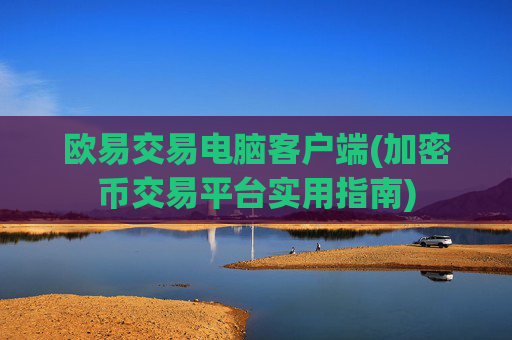 欧易交易电脑客户端(加密币交易平台实用指南)
