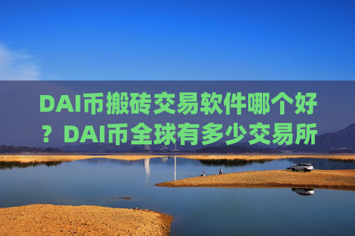 DAI币搬砖交易软件哪个好?DAI币全球有多少交易所app下载