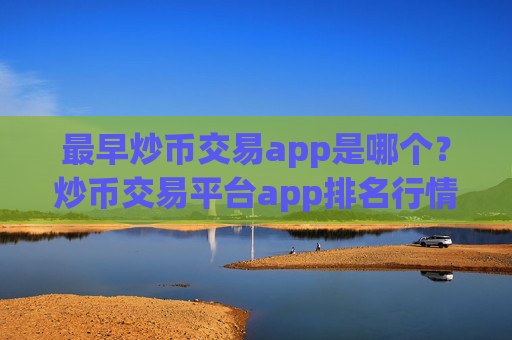 最早炒币交易app是哪个？炒币交易平台app排名行情