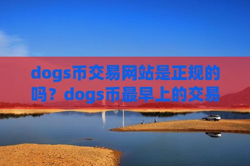 dogs币交易网站是正规的吗？dogs币最早上的交易app下载