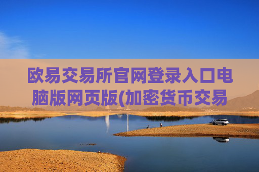 欧易交易所官网登录入口电脑版网页版(加密货币交易平台口碑排名)