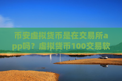 币安虚拟货币是在交易所app吗？虚拟货币100交易软件下载官网