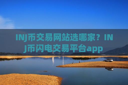 INJ币交易网站选哪家？INJ币闪电交易平台app
