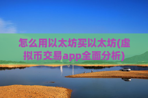 怎么用以太坊买以太坊(虚拟币交易app全面分析)