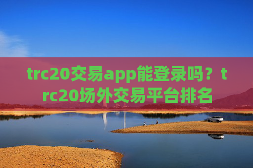 trc20交易app能登录吗？trc20场外交易平台排名