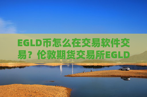 EGLD币怎么在交易软件交易？伦敦期货交易所EGLD币