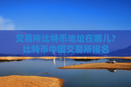 交易所比特币地址在哪儿？比特币中国交易所排名
