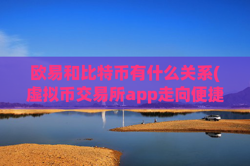 欧易和比特币有什么关系(虚拟币交易所app走向便捷)