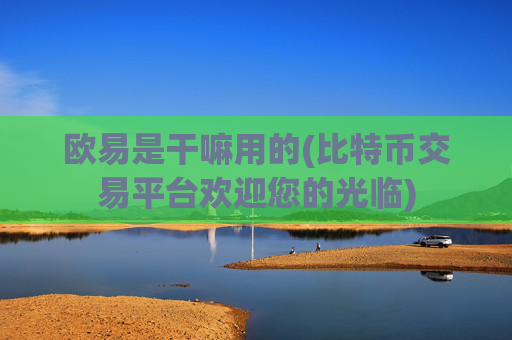欧易是干嘛用的(比特币交易平台欢迎您的光临)