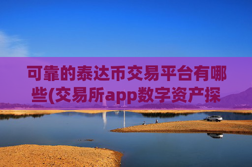 可靠的泰达币交易平台有哪些(交易所app数字资产探秘)
