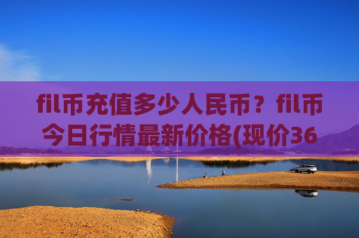 fil币充值多少人民币？fil币今日行情最新价格(现价36.3699元)