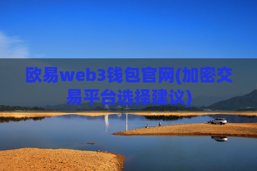 欧易web3钱包官网(加密交易平台选择建议)