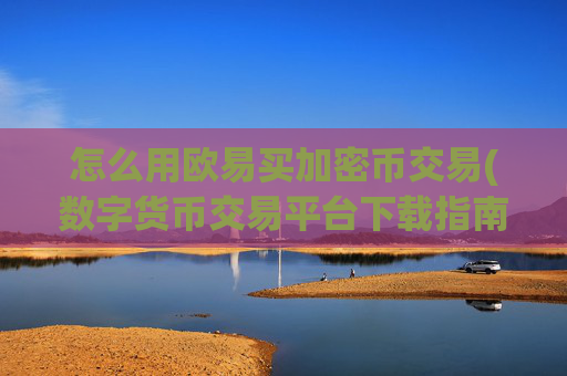 怎么用欧易买加密币交易(数字货币交易平台下载指南)