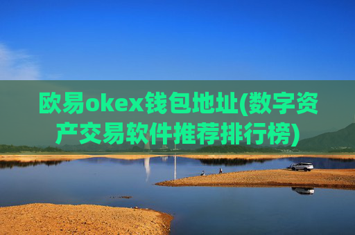 欧易okex钱包地址(数字资产交易软件推荐排行榜)