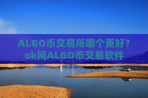 ALGO币交易所哪个更好？ok网ALGO币交易软件