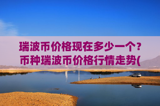 瑞波币价格现在多少一个？币种瑞波币价格行情走势(现价16.3942元)