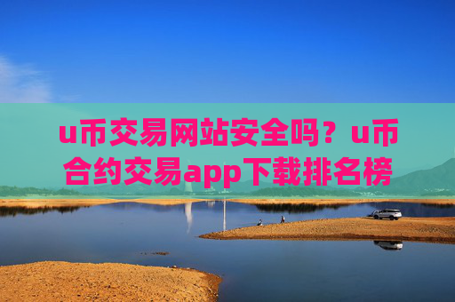 u币交易网站安全吗？u币合约交易app下载排名榜