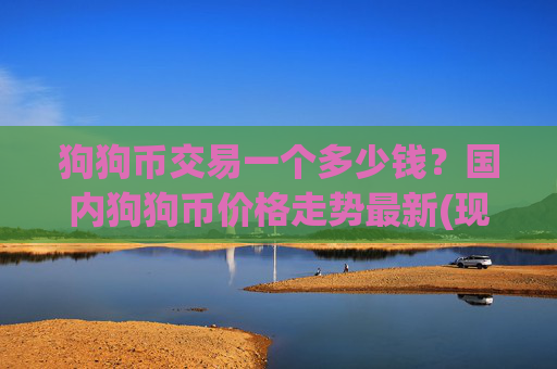 狗狗币交易一个多少钱？国内狗狗币价格走势最新(现价2.3594元)