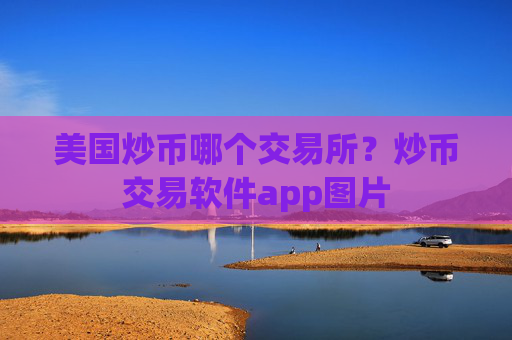 美国炒币哪个交易所？炒币交易软件app图片