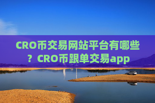 CRO币交易网站平台有哪些？CRO币跟单交易app