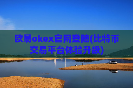 欧易okex官网登陆(比特币交易平台体验升级)
