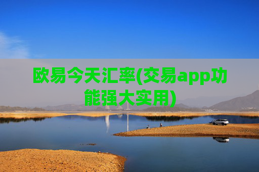 欧易今天汇率(交易app功能强大实用)