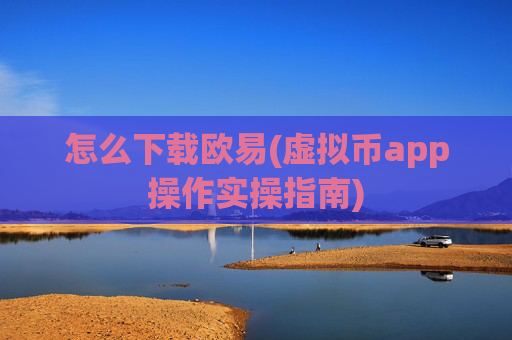怎么下载欧易(虚拟币app操作实操指南)