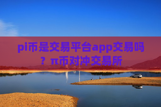 pi币是交易平台app交易吗？π币对冲交易所