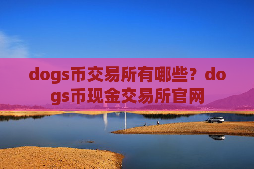 dogs币交易所有哪些？dogs币现金交易所官网