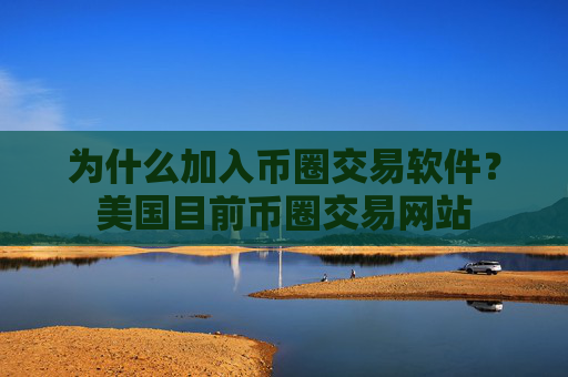 为什么加入币圈交易软件？美国目前币圈交易网站