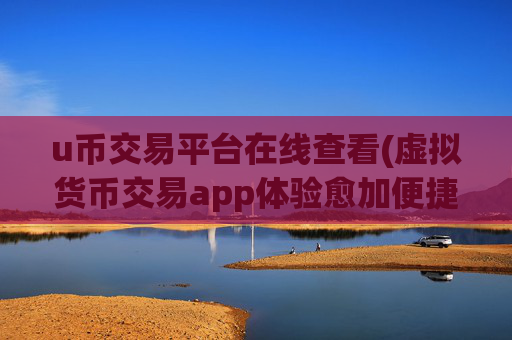 u币交易平台在线查看(虚拟货币交易app体验愈加便捷)